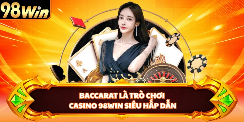 Baccarat là trò chơi casino 98WIN siêu hấp dẫn